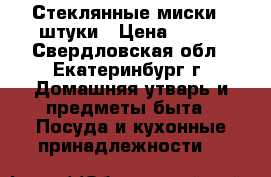 Стеклянные миски 2 штуки › Цена ­ 200 - Свердловская обл., Екатеринбург г. Домашняя утварь и предметы быта » Посуда и кухонные принадлежности   